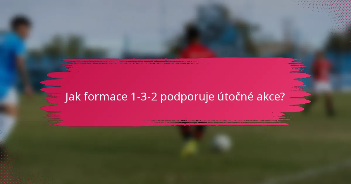 Jak formace 1-3-2 podporuje útočné akce?