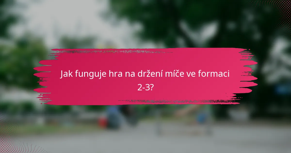 Jak funguje hra na držení míče ve formaci 2-3?