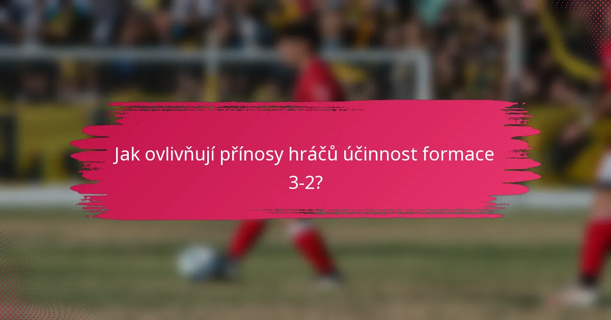 Jak ovlivňují přínosy hráčů účinnost formace 3-2?