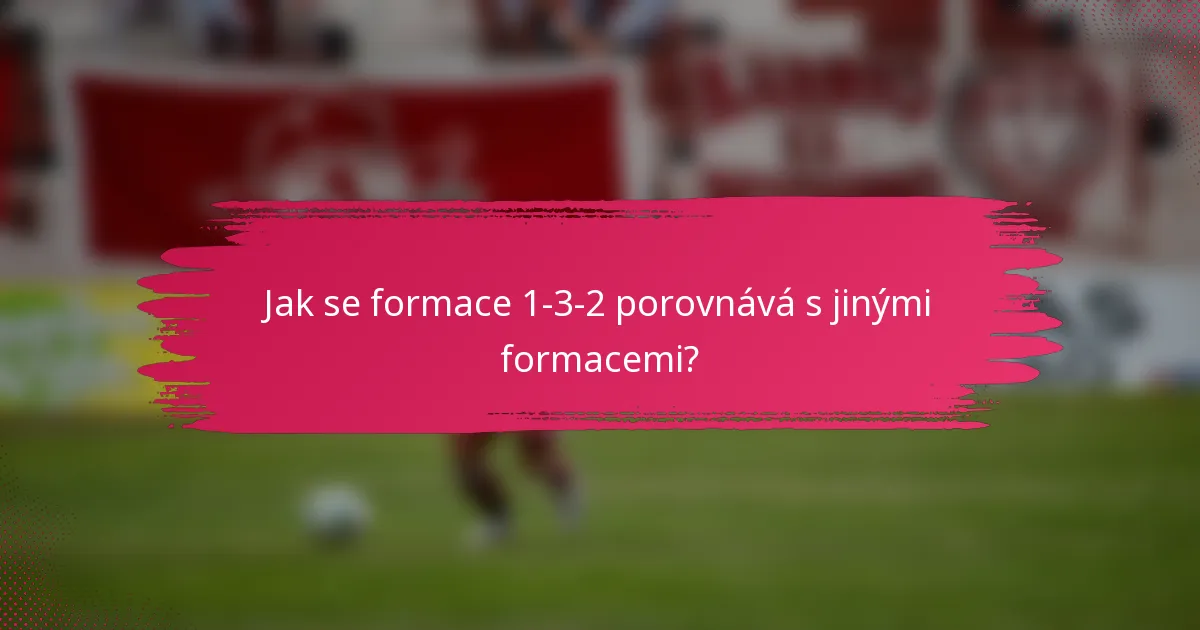 Jak se formace 1-3-2 porovnává s jinými formacemi?