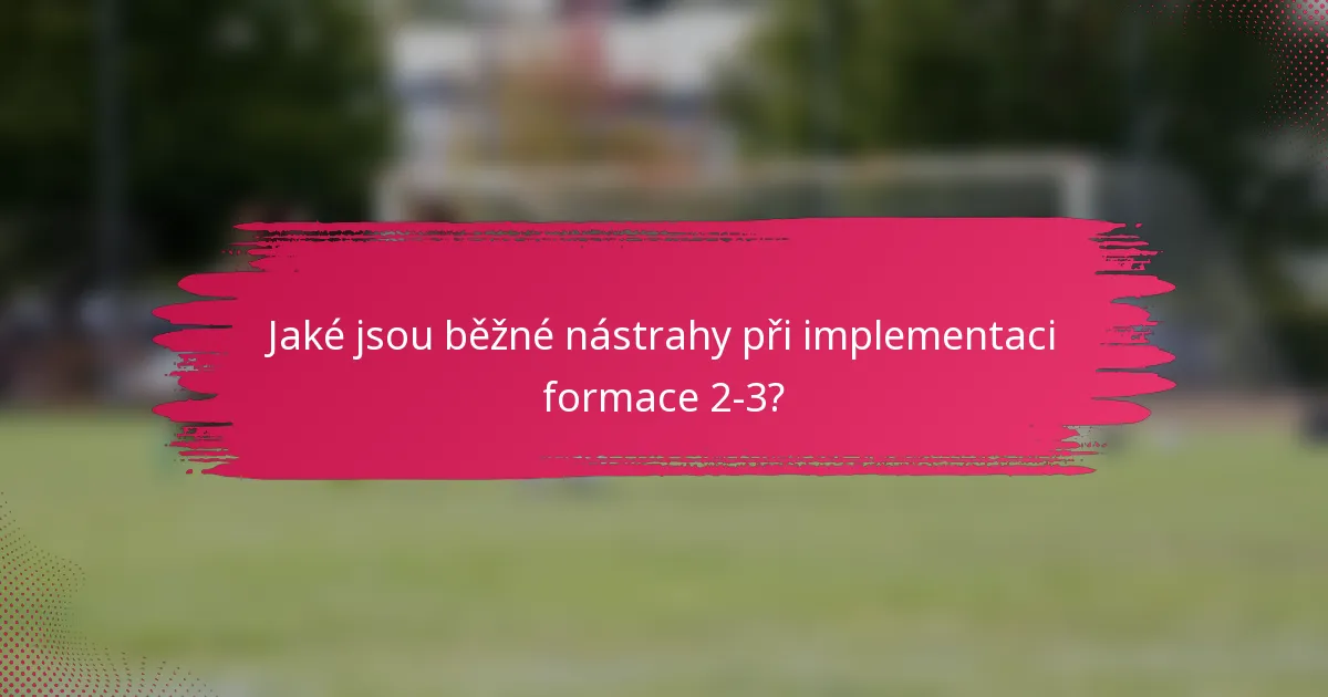Jaké jsou běžné nástrahy při implementaci formace 2-3?