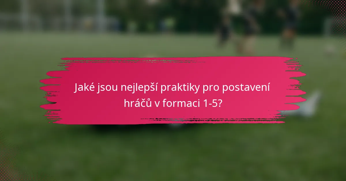 Jaké jsou nejlepší praktiky pro postavení hráčů v formaci 1-5?