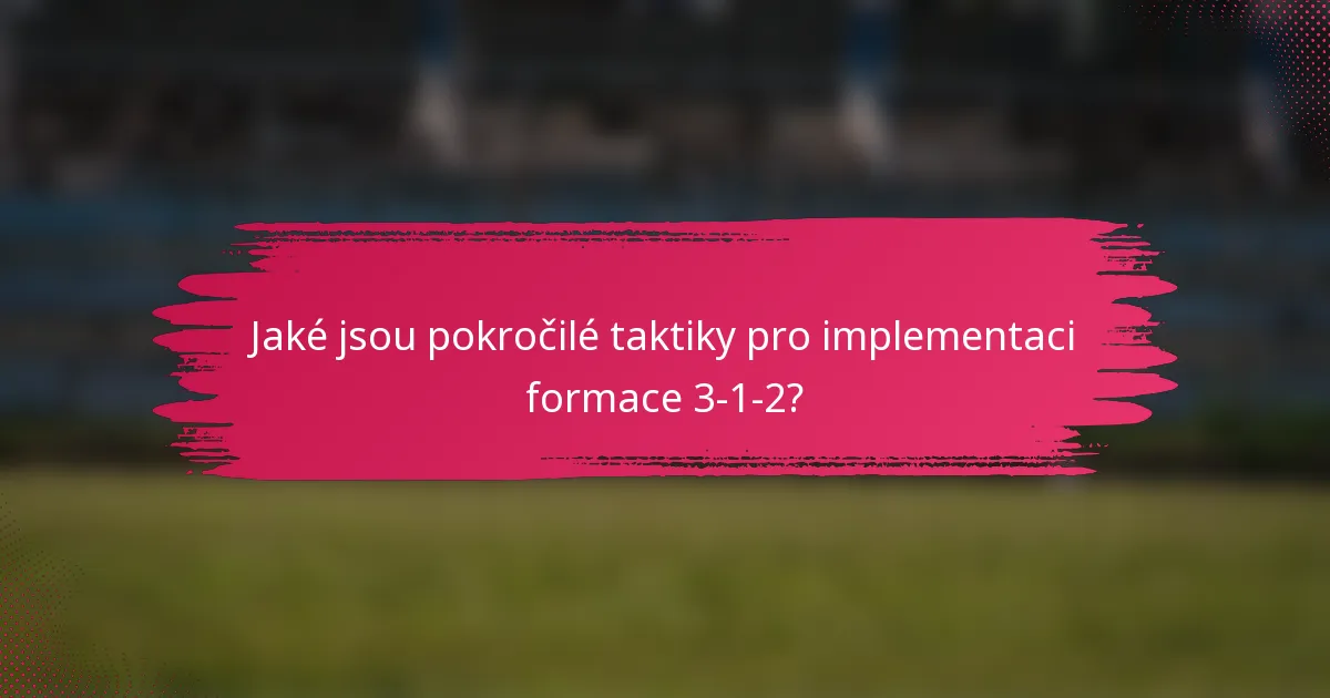 Jaké jsou pokročilé taktiky pro implementaci formace 3-1-2?