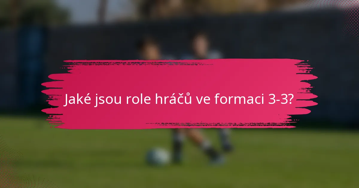 Jaké jsou role hráčů ve formaci 3-3?